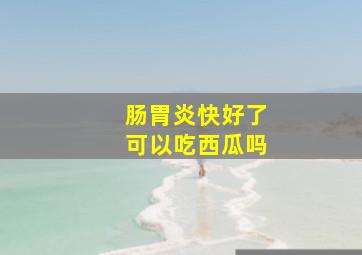 肠胃炎快好了可以吃西瓜吗