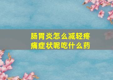 肠胃炎怎么减轻疼痛症状呢吃什么药