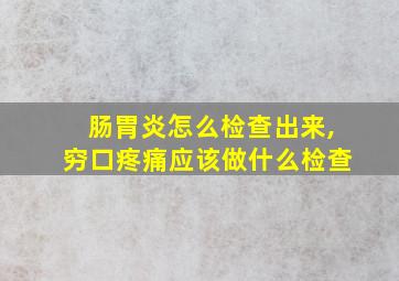 肠胃炎怎么检查出来,穷口疼痛应该做什么检查