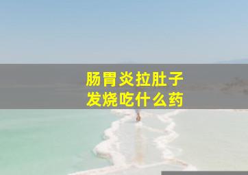 肠胃炎拉肚子发烧吃什么药