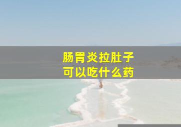 肠胃炎拉肚子可以吃什么药