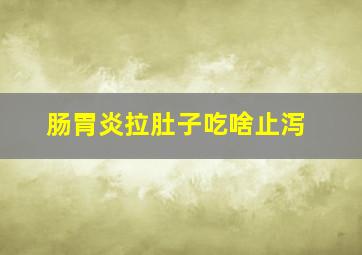 肠胃炎拉肚子吃啥止泻