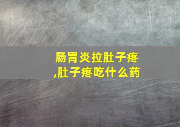 肠胃炎拉肚子疼,肚子疼吃什么药