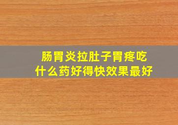 肠胃炎拉肚子胃疼吃什么药好得快效果最好