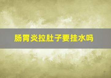 肠胃炎拉肚子要挂水吗