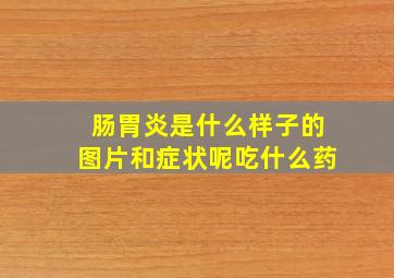 肠胃炎是什么样子的图片和症状呢吃什么药