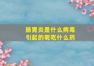 肠胃炎是什么病毒引起的呢吃什么药