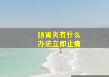 肠胃炎有什么办法立即止痛