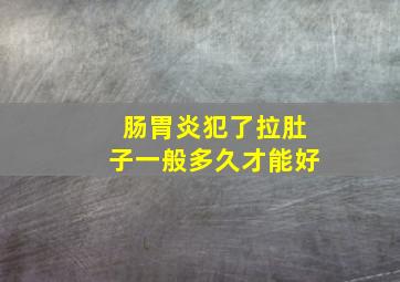 肠胃炎犯了拉肚子一般多久才能好