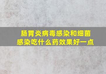 肠胃炎病毒感染和细菌感染吃什么药效果好一点