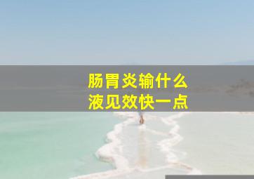 肠胃炎输什么液见效快一点