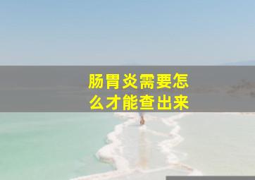 肠胃炎需要怎么才能查出来