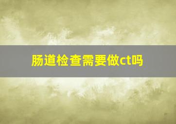 肠道检查需要做ct吗