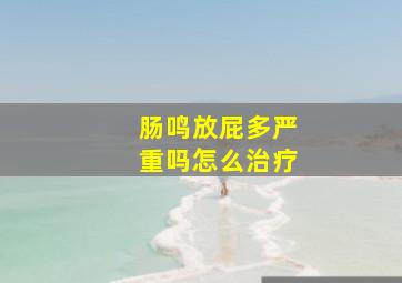 肠鸣放屁多严重吗怎么治疗