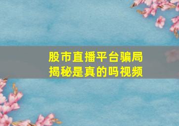 股市直播平台骗局揭秘是真的吗视频