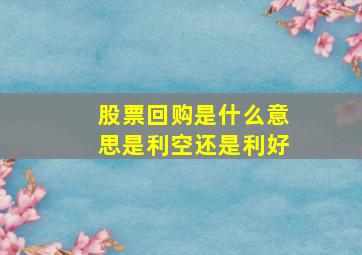 股票回购是什么意思是利空还是利好