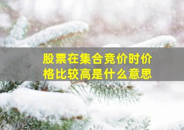 股票在集合竞价时价格比较高是什么意思