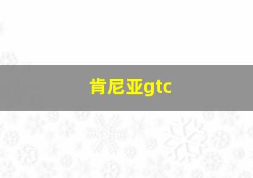 肯尼亚gtc