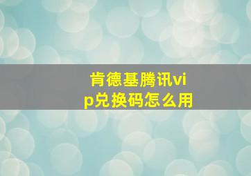 肯德基腾讯vip兑换码怎么用