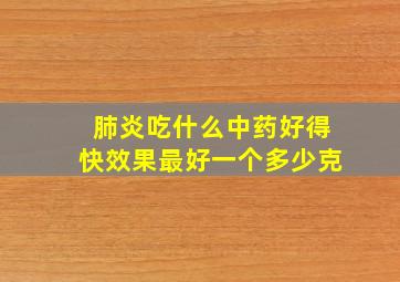 肺炎吃什么中药好得快效果最好一个多少克