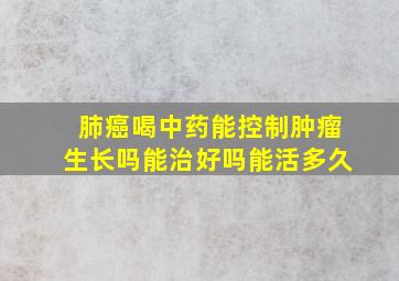 肺癌喝中药能控制肿瘤生长吗能治好吗能活多久