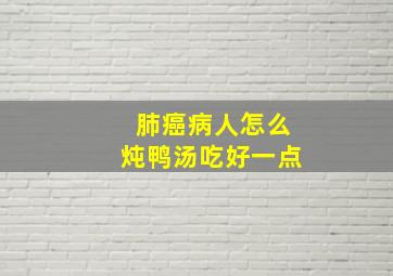 肺癌病人怎么炖鸭汤吃好一点