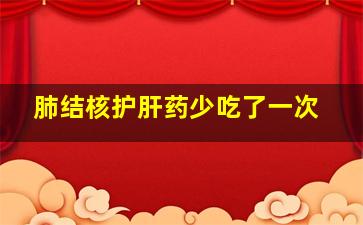 肺结核护肝药少吃了一次