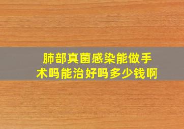 肺部真菌感染能做手术吗能治好吗多少钱啊