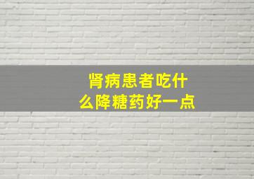 肾病患者吃什么降糖药好一点