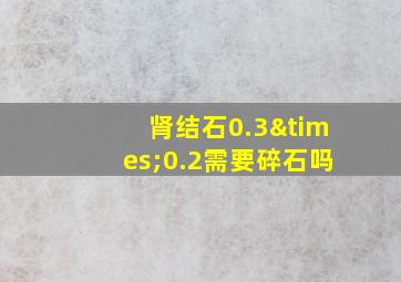 肾结石0.3×0.2需要碎石吗