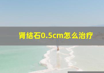 肾结石0.5cm怎么治疗