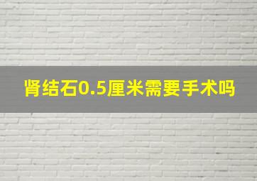 肾结石0.5厘米需要手术吗