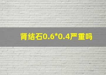 肾结石0.6*0.4严重吗