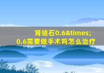 肾结石0.6×0.6需要做手术吗怎么治疗