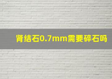 肾结石0.7mm需要碎石吗