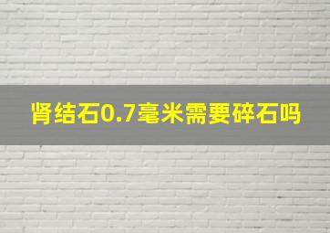 肾结石0.7毫米需要碎石吗