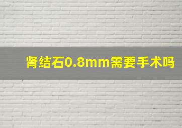 肾结石0.8mm需要手术吗