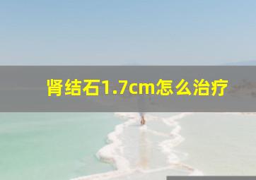 肾结石1.7cm怎么治疗