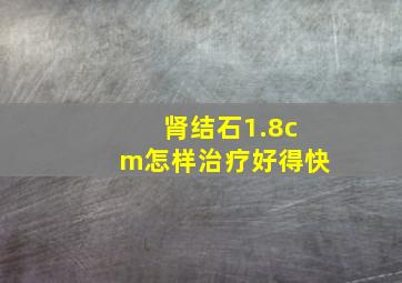 肾结石1.8cm怎样治疗好得快