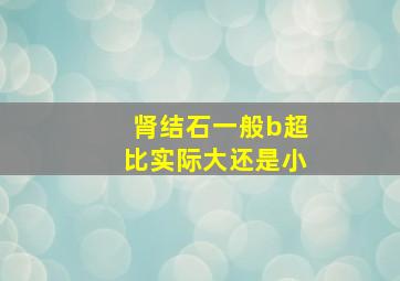 肾结石一般b超比实际大还是小