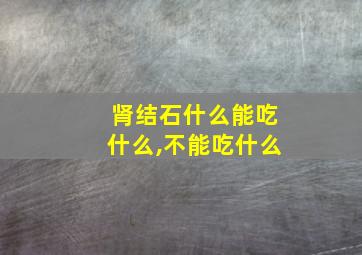 肾结石什么能吃什么,不能吃什么