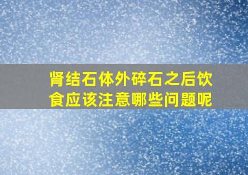 肾结石体外碎石之后饮食应该注意哪些问题呢