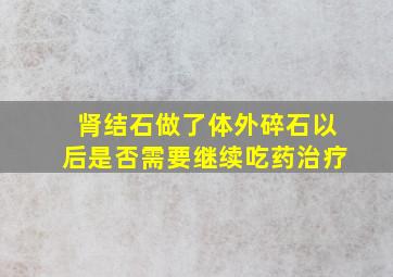 肾结石做了体外碎石以后是否需要继续吃药治疗