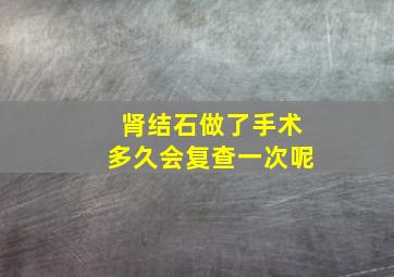 肾结石做了手术多久会复查一次呢