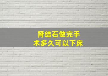 肾结石做完手术多久可以下床