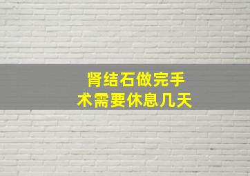 肾结石做完手术需要休息几天