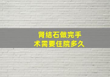 肾结石做完手术需要住院多久