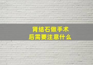 肾结石做手术后需要注意什么