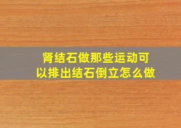 肾结石做那些运动可以排出结石倒立怎么做