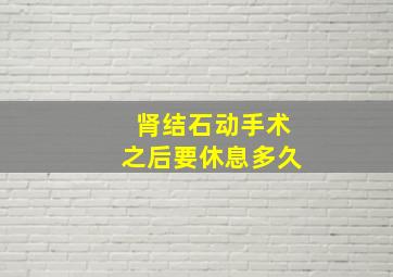 肾结石动手术之后要休息多久